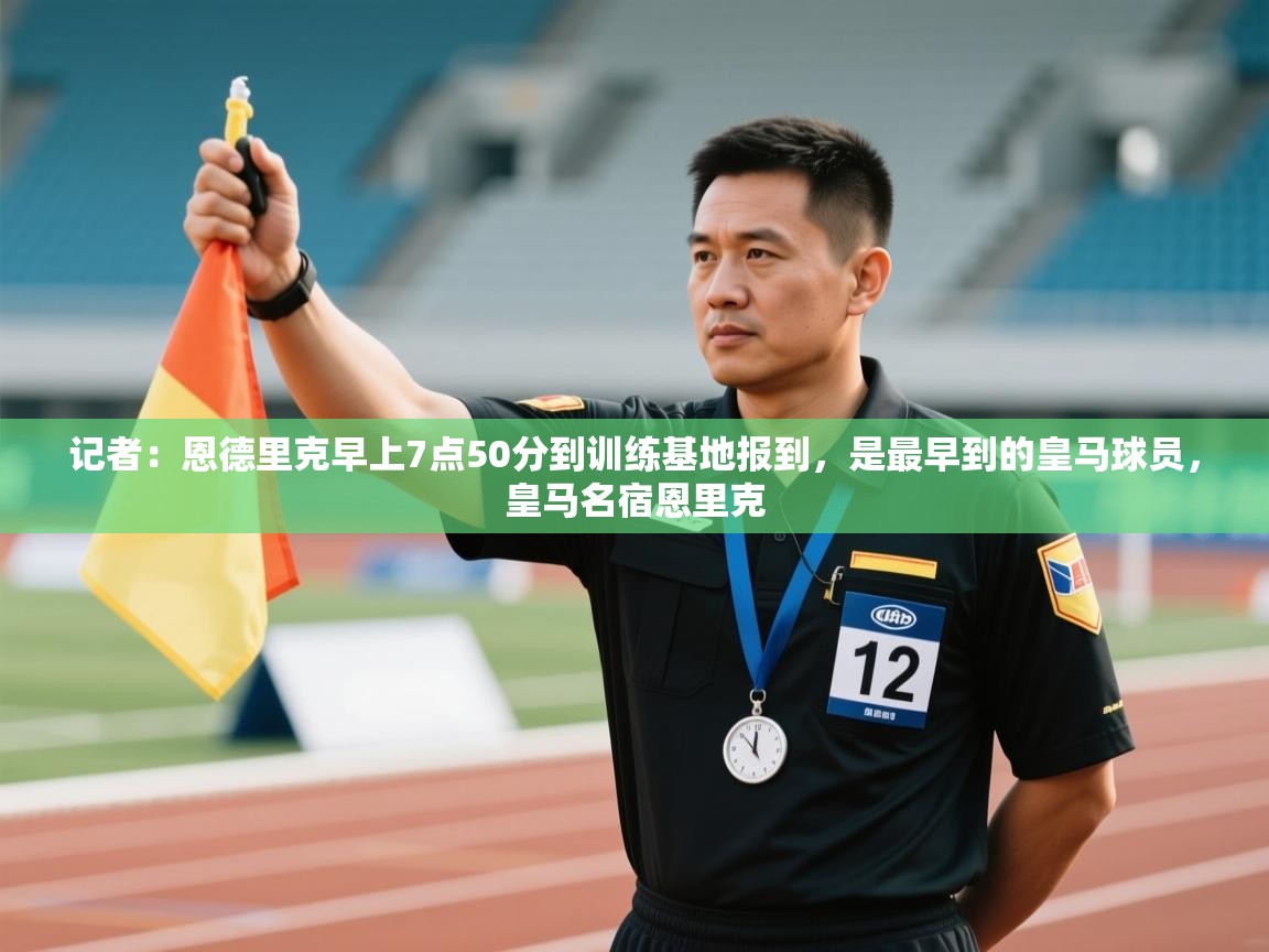 记者：恩德里克早上7点50分到训练基地报到，是最早到的皇马球员，皇马名宿恩里克