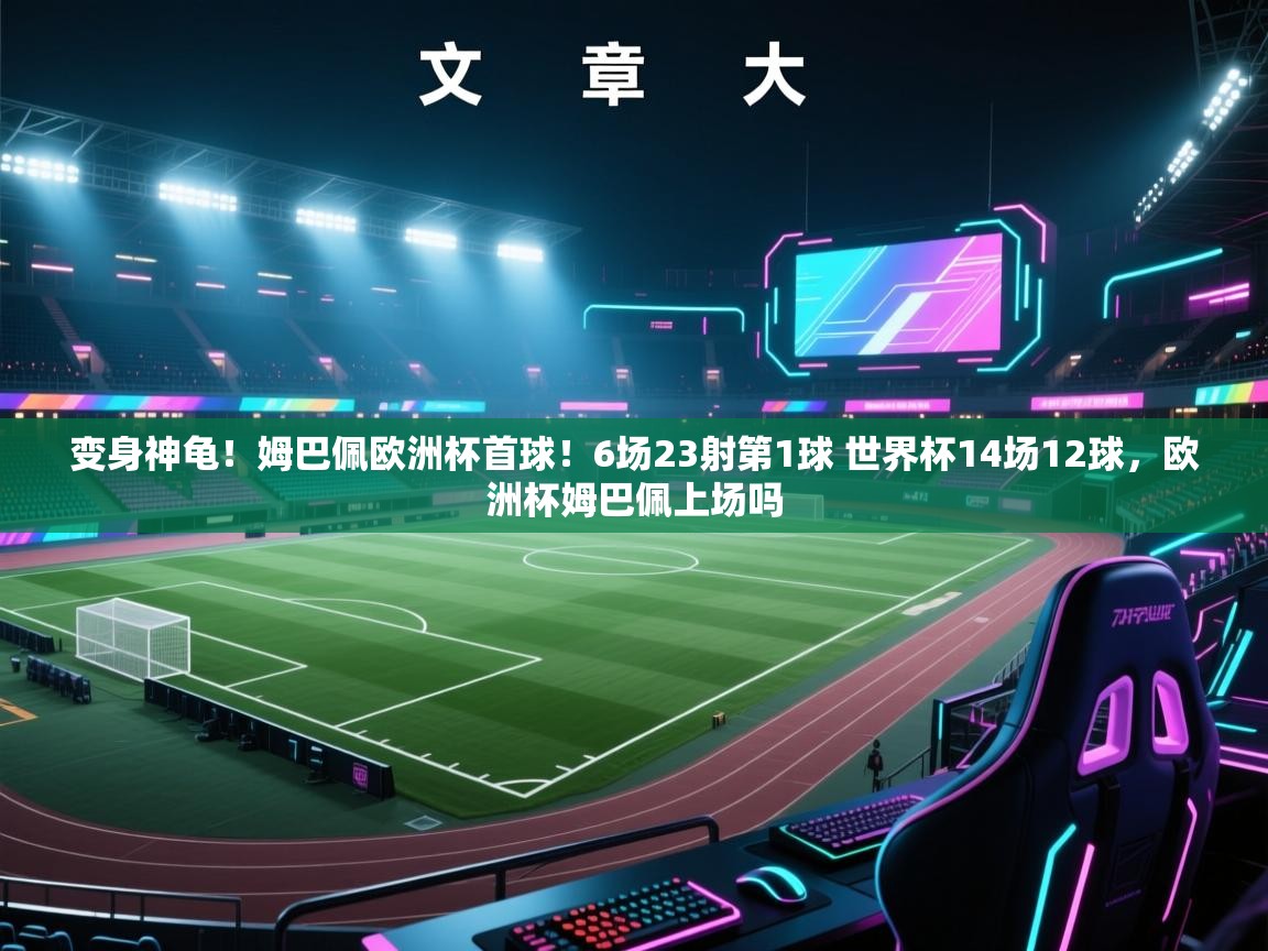 变身神龟！姆巴佩欧洲杯首球！6场23射第1球 世界杯14场12球，欧洲杯姆巴佩上场吗  第1张