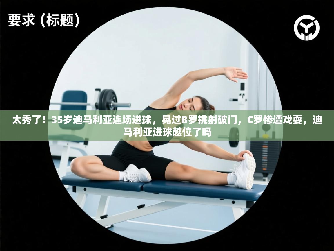 太秀了!35岁迪马利亚连场进球,晃过B罗挑射破门,C罗惨遭戏耍,迪马利亚进球越位了吗 第2张
