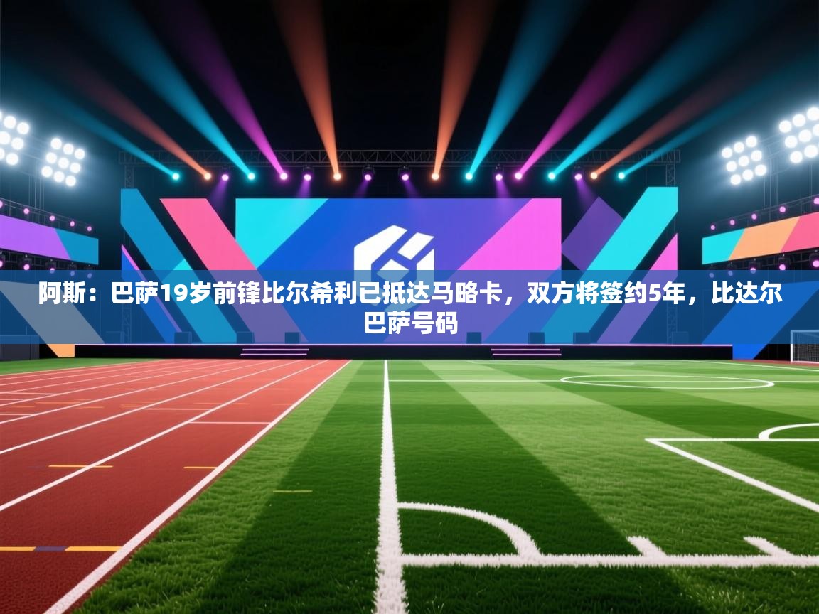 阿斯:巴萨19岁前锋比尔希利已抵达马略卡,双方将签约5年,比达尔巴萨号码 第2张