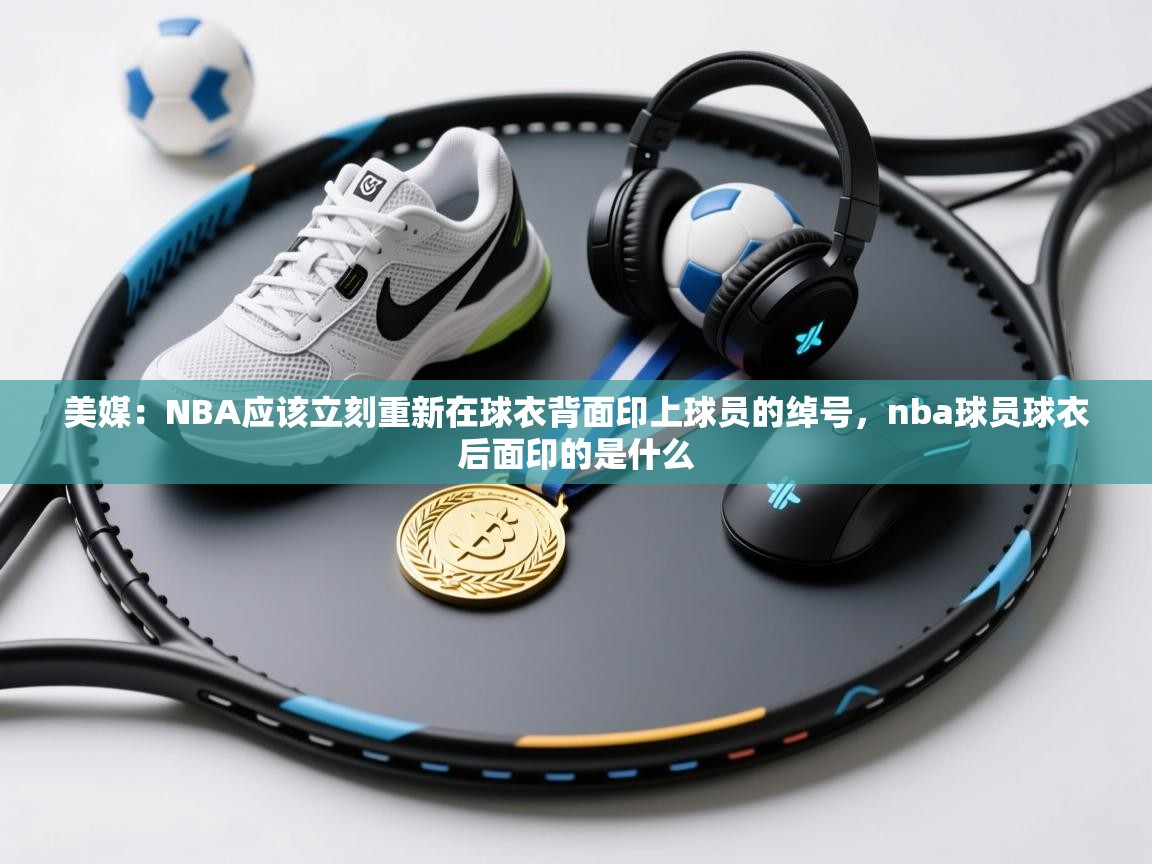 美媒：NBA应该立刻重新在球衣背面印上球员的绰号，nba球员球衣后面印的是什么  第2张