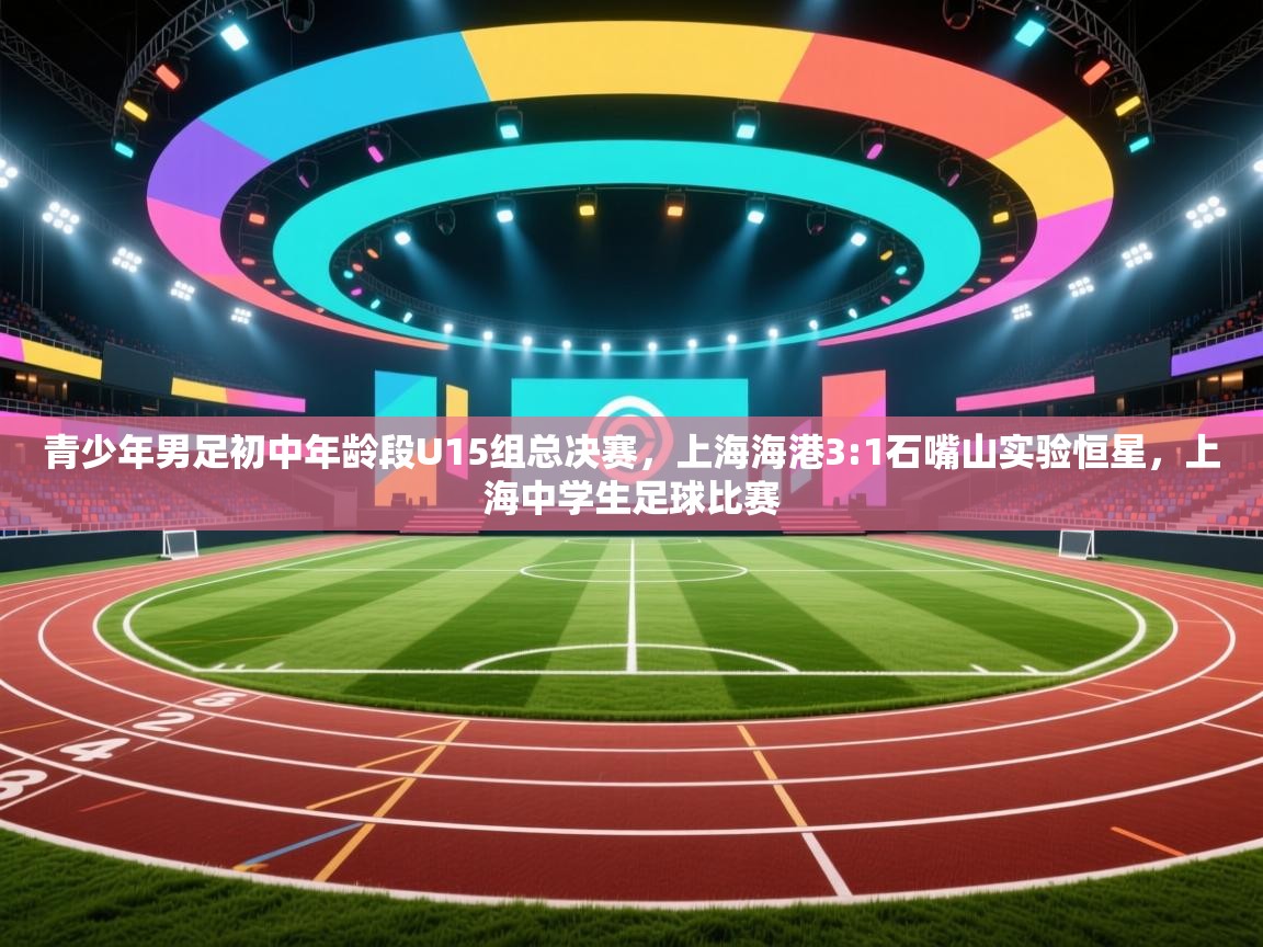 青少年男足初中年龄段U15组总决赛,上海海港3:1石嘴山实验恒星,上海中学生足球比赛 第1张