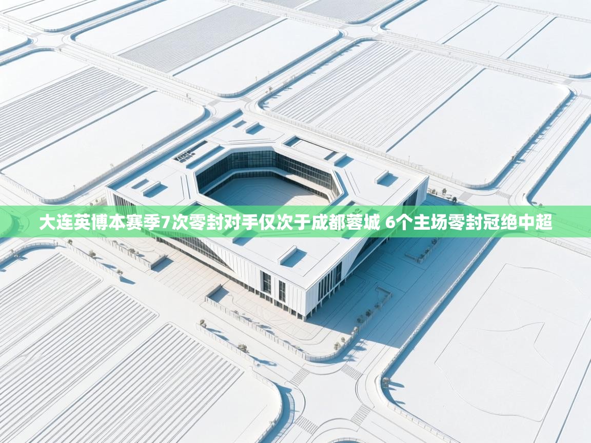 大连英博本赛季7次零封对手仅次于成都蓉城 6个主场零封冠绝中超 第1张
