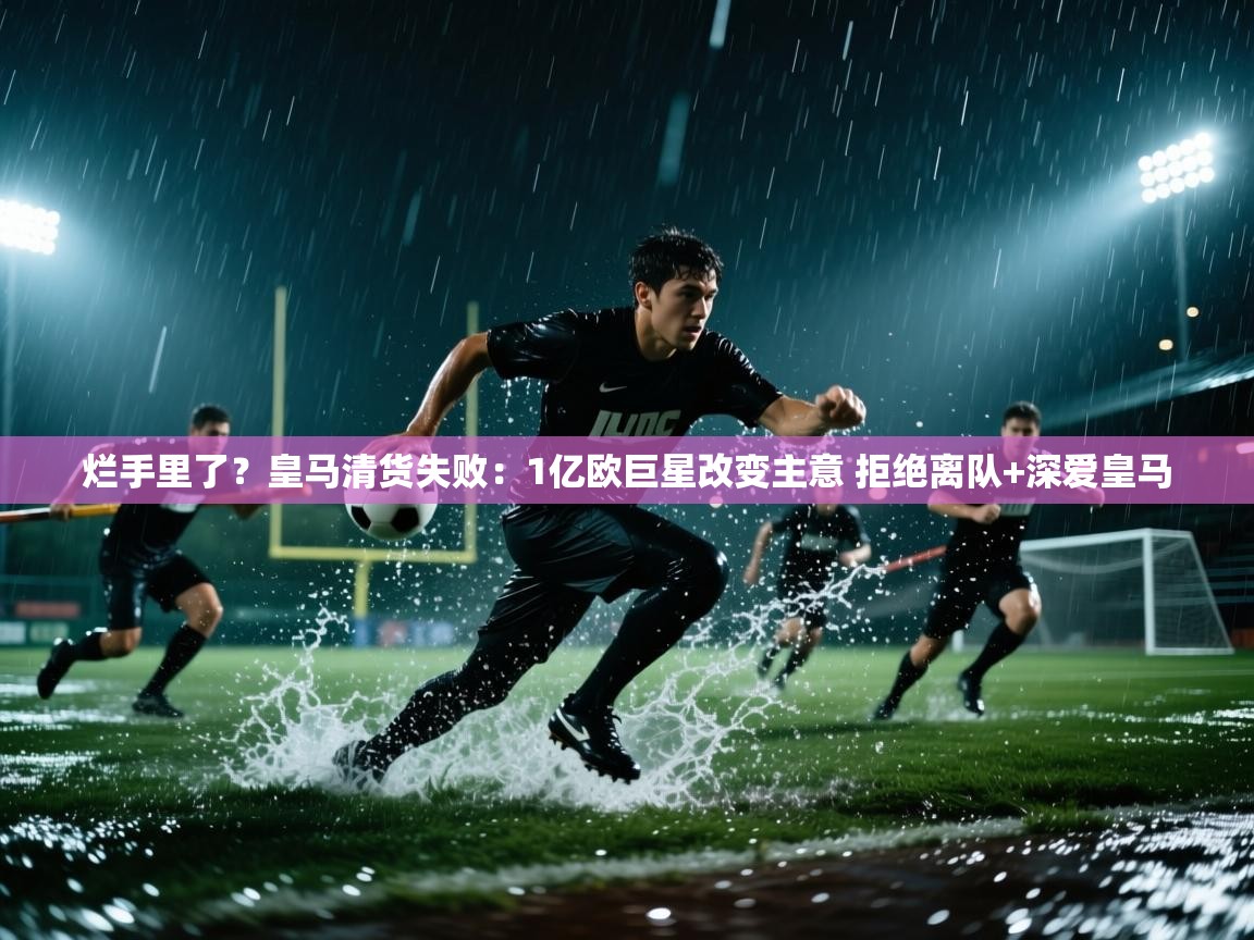 烂手里了？皇马清货失败：1亿欧巨星改变主意 拒绝离队+深爱皇马  第2张