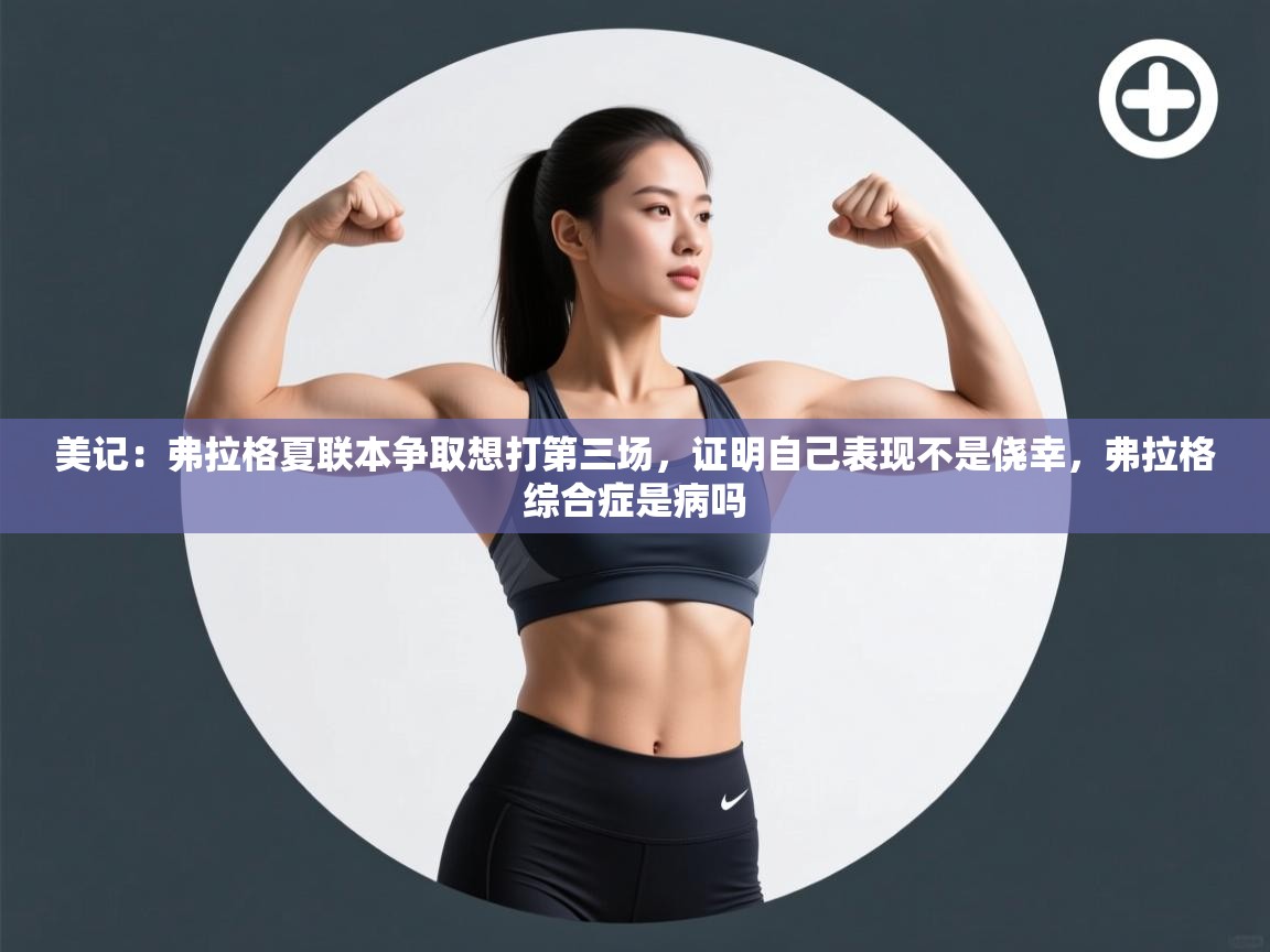 美记：弗拉格夏联本争取想打第三场，证明自己表现不是侥幸，弗拉格综合症是病吗