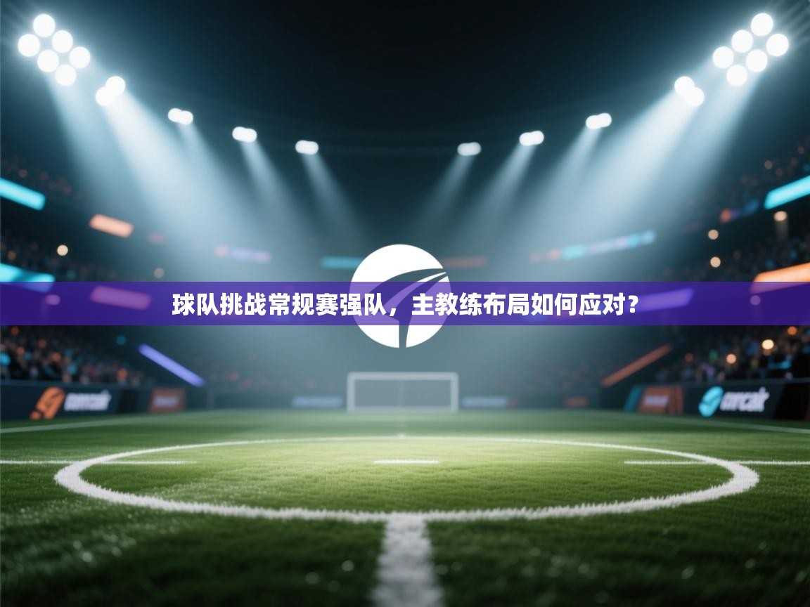 球队挑战常规赛强队，主教练布局如何应对？  第1张
