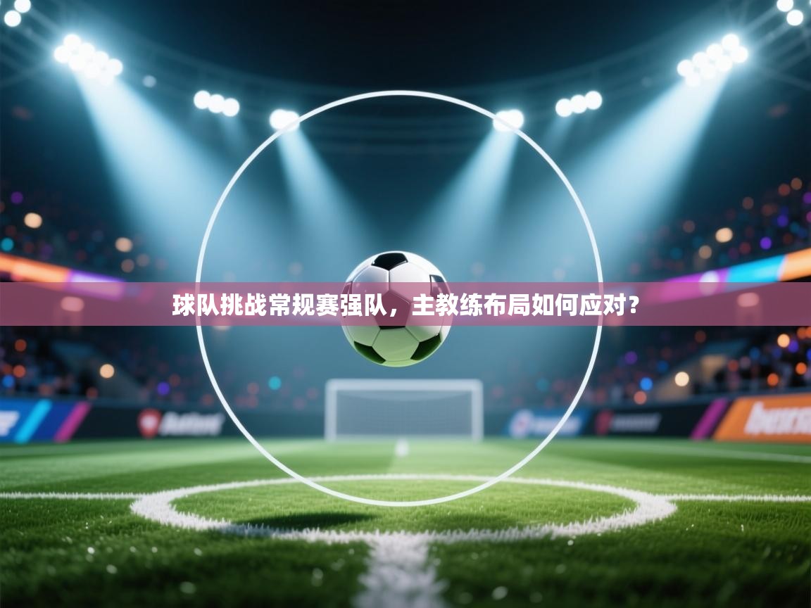 球队挑战常规赛强队，主教练布局如何应对？  第2张