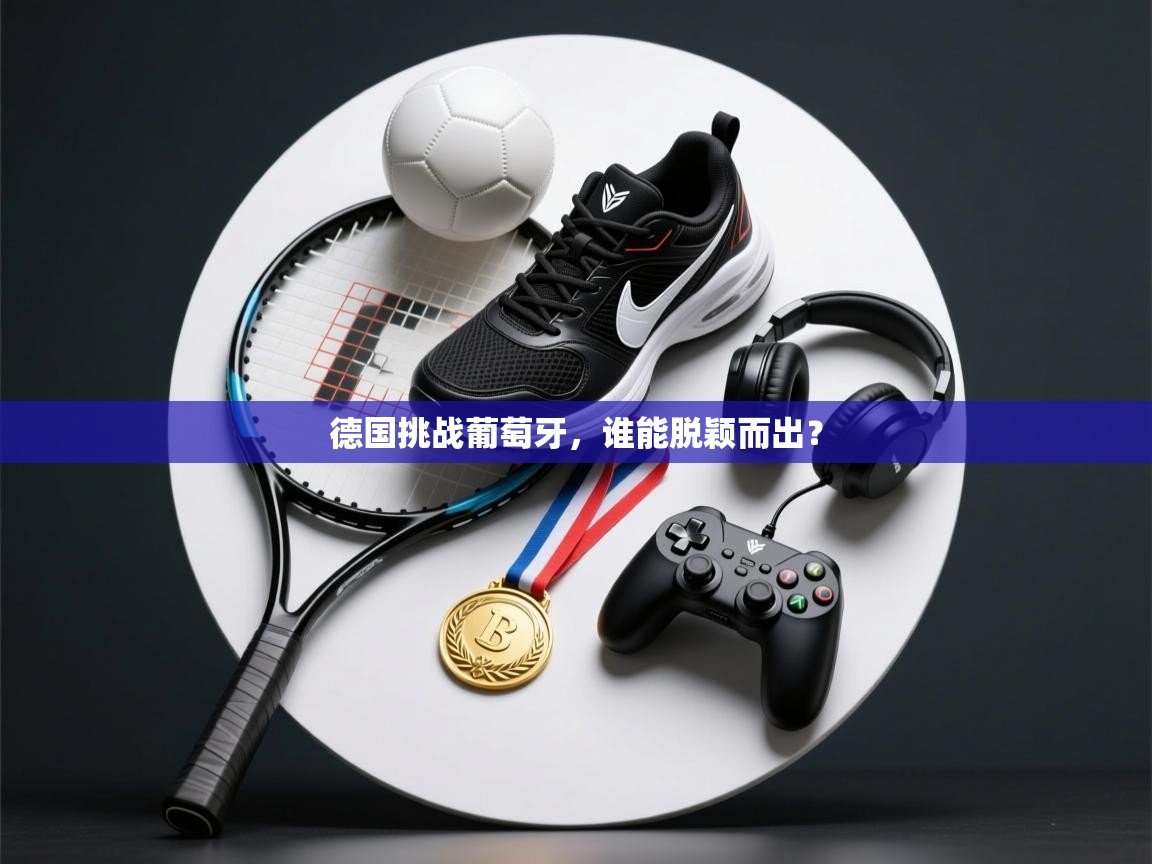 德国挑战葡萄牙，谁能脱颖而出？