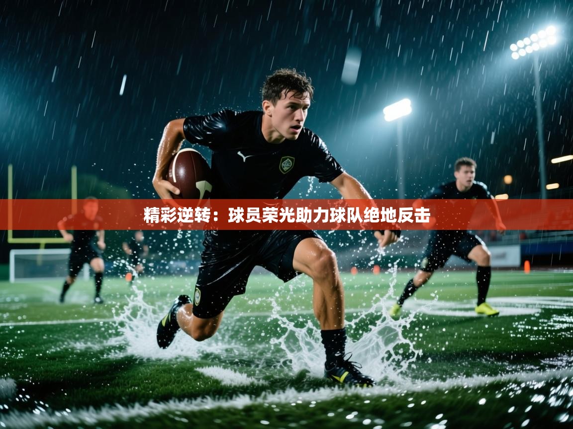 精彩逆转:球员荣光助力球队绝地反击 第1张