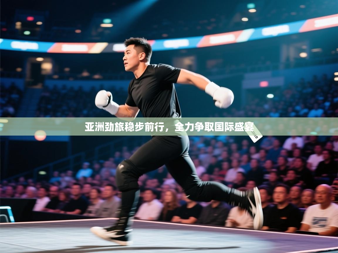 亚洲劲旅稳步前行,全力争取国际盛宴 第1张