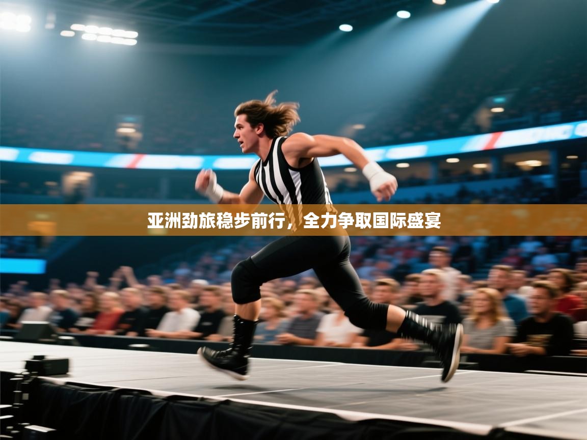 亚洲劲旅稳步前行,全力争取国际盛宴 第2张