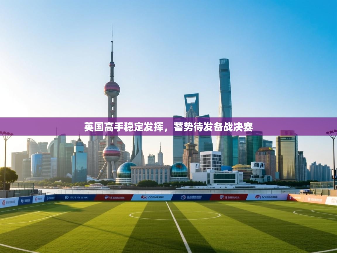 英国高手稳定发挥，蓄势待发备战决赛  第2张