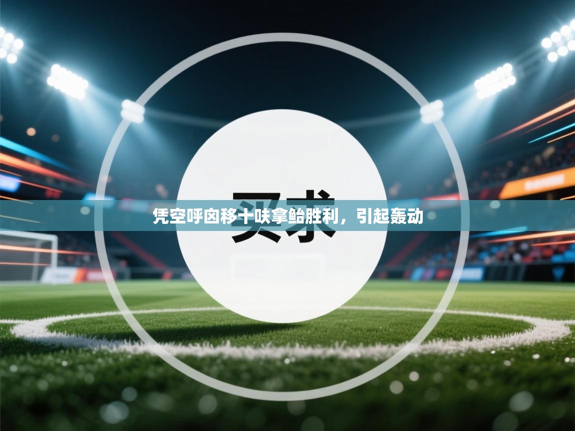 凭空呼囟移十呋拿鲐胜利,引起轰动 第2张