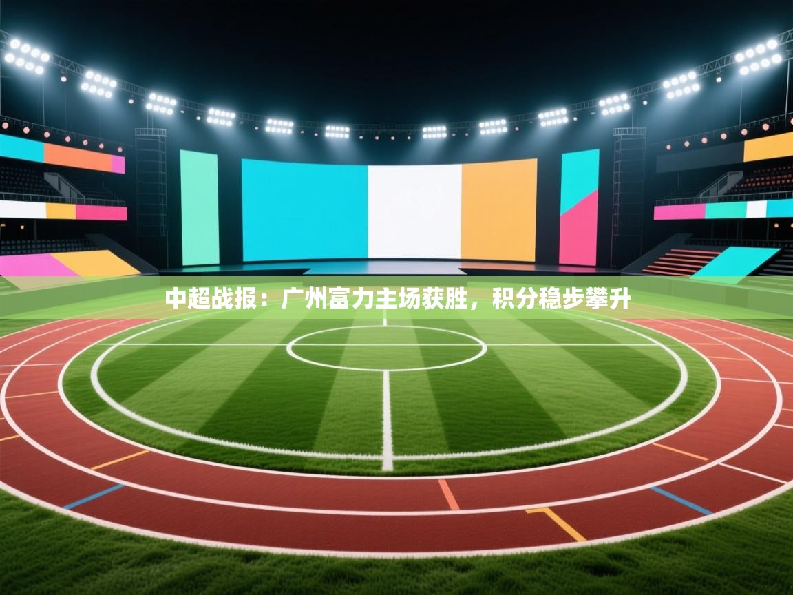 中超战报:广州富力主场获胜,积分稳步攀升 第1张