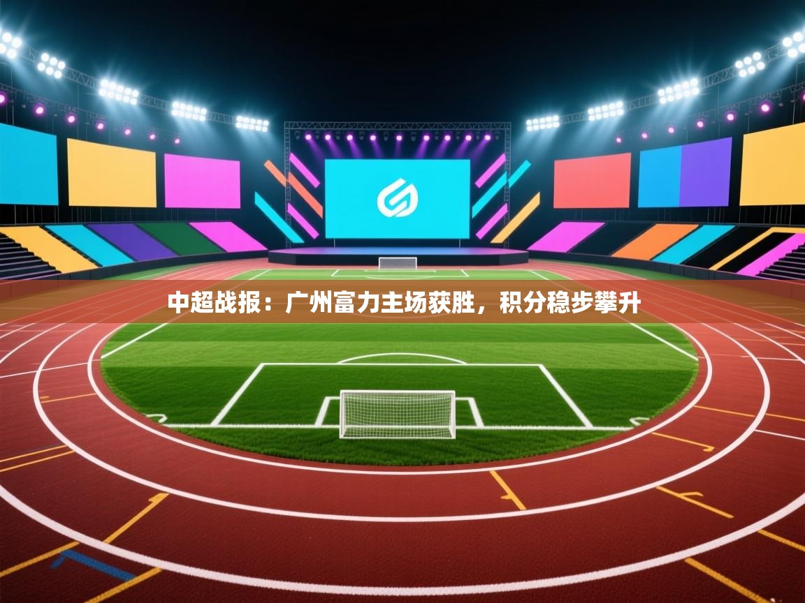 中超战报:广州富力主场获胜,积分稳步攀升 第2张