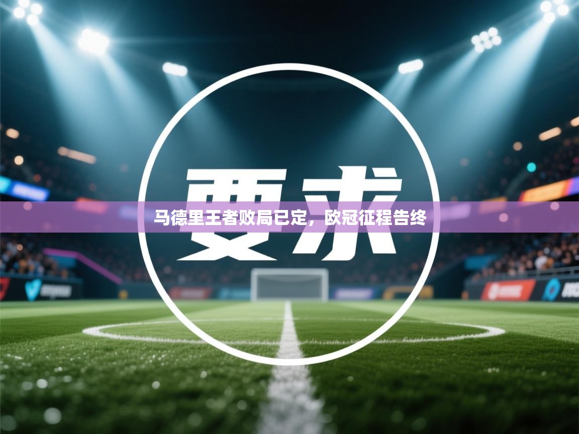 马德里王者败局已定，欧冠征程告终  第1张